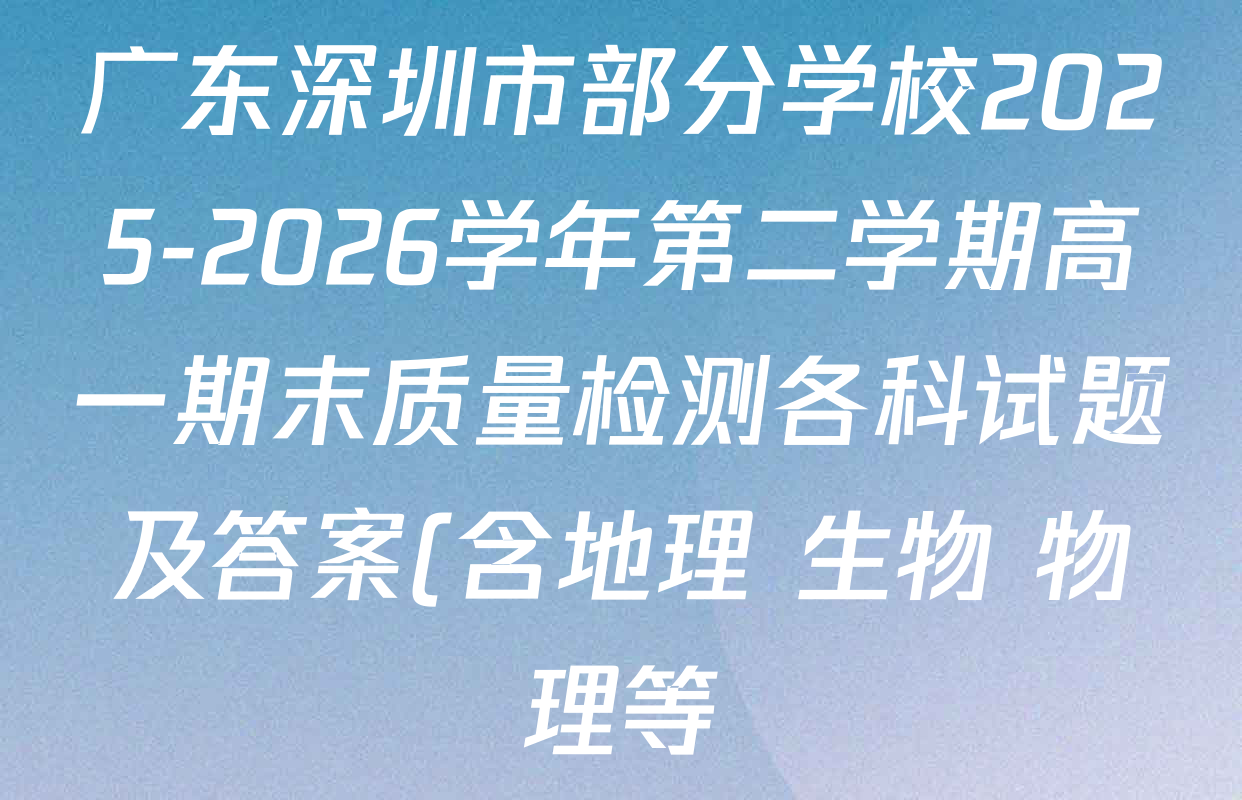 广东深圳市部分学校2025-2026学年第二学期高一期末质量检测各科试题及答案(含地理 生物 物理等) 广东深圳市部分学校2025-2026学年第二学期高一期末质量检测各科试题及答案(含地理 生物 物理等)